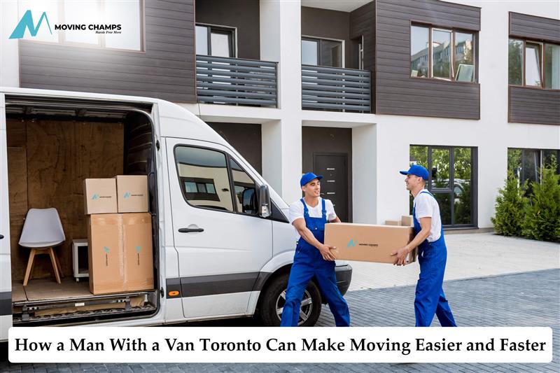 How a Man With a Van Toronto Can Make Moving Easier and Faster